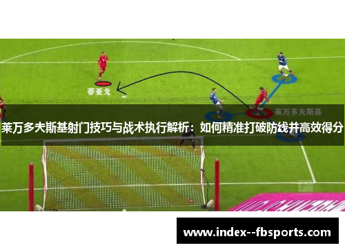 莱万多夫斯基射门技巧与战术执行解析:如何精准打破防线并高效得分 莱万多夫斯基射门技巧与战术执行解析:如何精准打破防线并高效得分