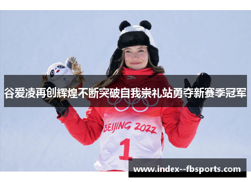 谷爱凌再创辉煌不断突破自我崇礼站勇夺新赛季冠军