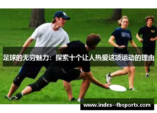 足球的无穷魅力：探索十个让人热爱这项运动的理由