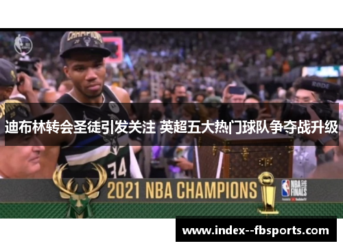 迪布林转会圣徒引发关注 英超五大热门球队争夺战升级 迪布林转会圣徒引发关注 英超五大热门球队争夺战升级