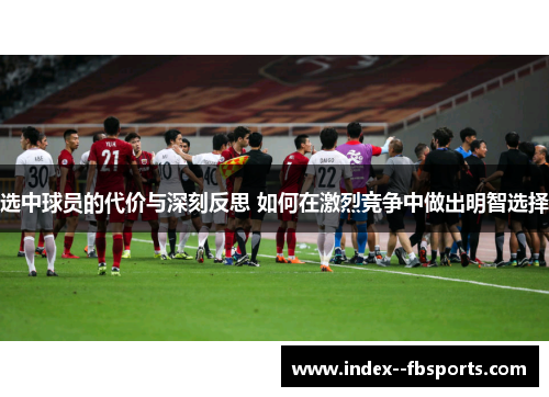 选中球员的代价与深刻反思 如何在激烈竞争中做出明智选择