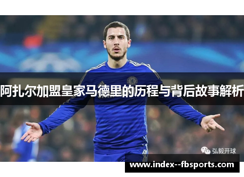 阿扎尔加盟皇家马德里的历程与背后故事解析