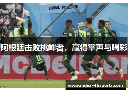 阿根廷击败挑衅者,赢得掌声与喝彩 阿根廷击败挑衅者,赢得掌声与喝彩