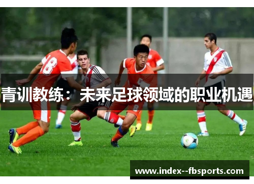 青训教练：未来足球领域的职业机遇