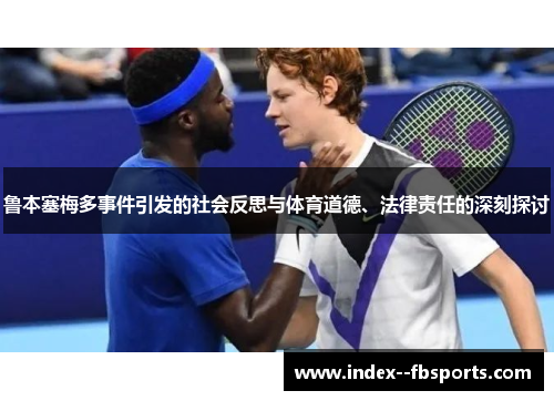 鲁本塞梅多事件引发的社会反思与体育道德、法律责任的深刻探讨