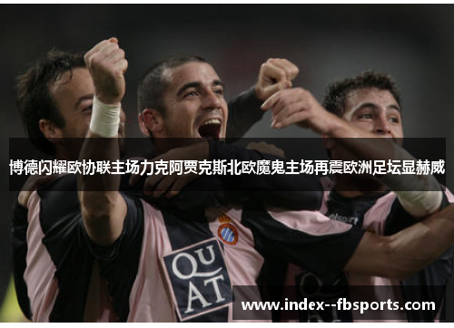 博德闪耀欧协联主场力克阿贾克斯北欧魔鬼主场再震欧洲足坛显赫威