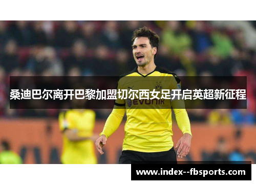 桑迪巴尔离开巴黎加盟切尔西女足开启英超新征程