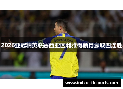 2026亚冠精英联赛西亚区利雅得新月豪取四连胜