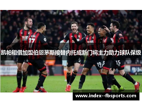 凯帕租借加盟伯恩茅斯接替内托成新门将主力助力球队保级 凯帕租借加盟伯恩茅斯接替内托成新门将主力助力球队保级