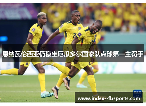 恩纳瓦伦西亚仍稳坐厄瓜多尔国家队点球第一主罚手