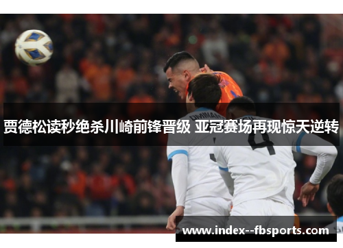 贾德松读秒绝杀川崎前锋晋级 亚冠赛场再现惊天逆转 贾德松读秒绝杀川崎前锋晋级 亚冠赛场再现惊天逆转