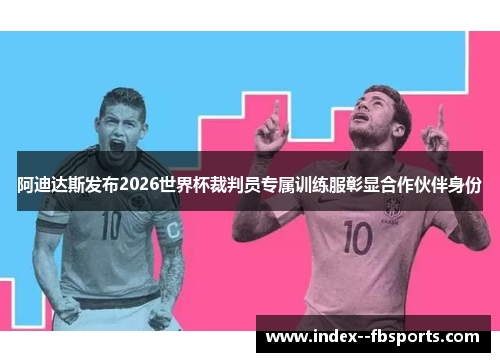 阿迪达斯发布2026世界杯裁判员专属训练服彰显合作伙伴身份 阿迪达斯发布2026世界杯裁判员专属训练服彰显合作伙伴身份