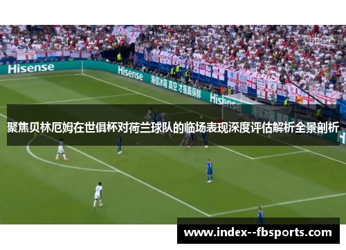 聚焦贝林厄姆在世俱杯对荷兰球队的临场表现深度评估解析全景剖析 聚焦贝林厄姆在世俱杯对荷兰球队的临场表现深度评估解析全景剖析