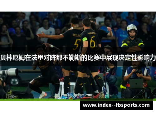贝林厄姆在法甲对阵那不勒斯的比赛中展现决定性影响力