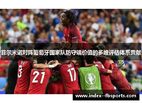 菲尔米诺对阵葡萄牙国家队防守端价值的多维评估体系贡献 菲尔米诺对阵葡萄牙国家队防守端价值的多维评估体系贡献