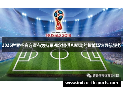 2026世界杯官方宣布为持票观众提供AI驱动的智能场馆导航服务 2026世界杯官方宣布为持票观众提供AI驱动的智能场馆导航服务