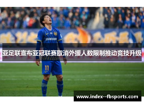 亚足联宣布亚冠联赛取消外援人数限制推动竞技升级