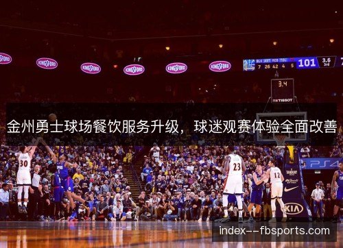 金州勇士球场餐饮服务升级，球迷观赛体验全面改善